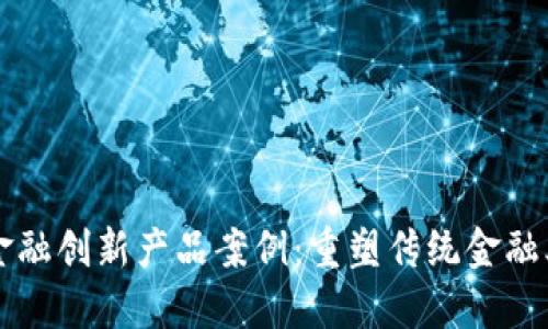 区块链金融创新产品案例：重塑传统金融业的未来