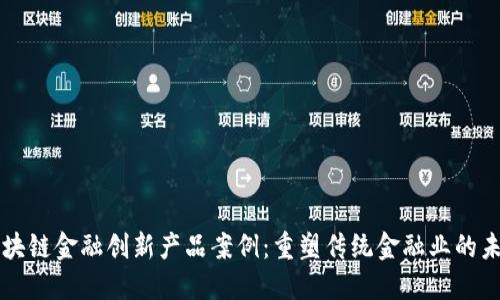 区块链金融创新产品案例：重塑传统金融业的未来