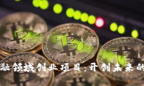 区块链金融领域创业项目：开创未来的财富之路