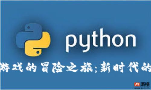 : 探索区块链游戏的冒险之旅：新时代的数字游戏体验
