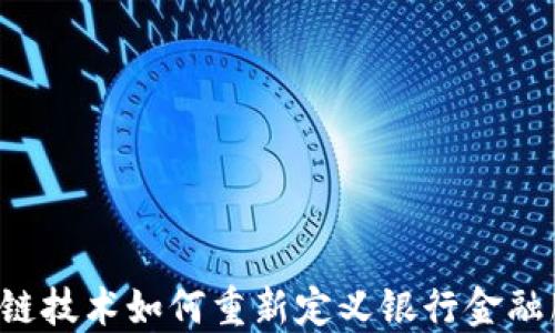 
区块链技术如何重新定义银行金融服务？
