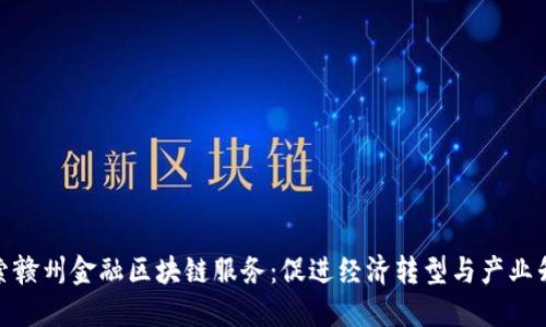 探索赣州金融区块链服务：促进经济转型与产业升级