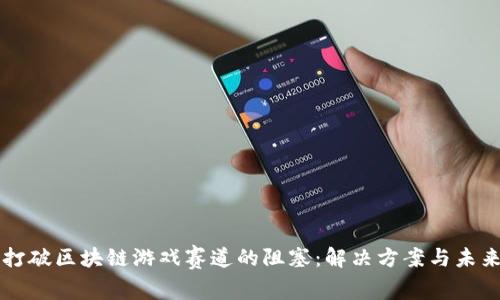 如何打破区块链游戏赛道的阻塞：解决方案与未来展望