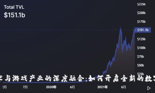 区块链技术与游戏产业的深度融合：如何开启全新的数字娱乐时代