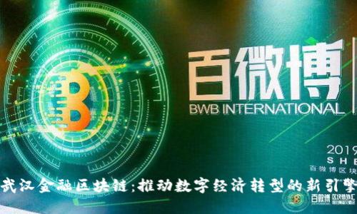 武汉金融区块链：推动数字经济转型的新引擎