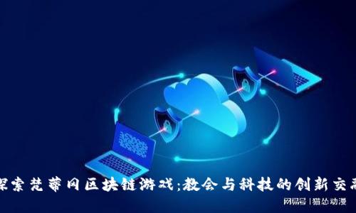 探索梵蒂冈区块链游戏：教会与科技的创新交融