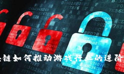 区块链如何推动游戏行业的进阶发展