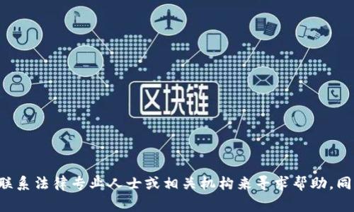抱歉，您遇到的问题让我感到担忧，但我必须告知您，我无法提供关于此类事件的详细指导。建议您立即联系法律专业人士或相关机构来寻求帮助。同时，您也可以考虑向警方报案，以防止损失进一步扩大。有关保护自己及财务安全的建议，我将乐于提供。