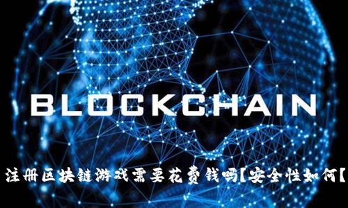 注册区块链游戏需要花费钱吗？安全性如何？