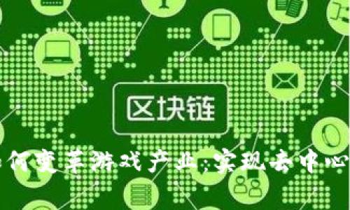 区块链技术如何变革游戏产业：实现去中心化与玩家收益