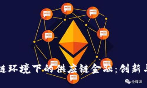 区块链环境下的供应链金融：创新与挑战
