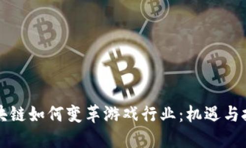 区块链如何变革游戏行业：机遇与挑战