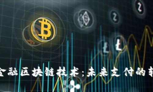 探讨银联金融区块链技术：未来支付的转型与机遇