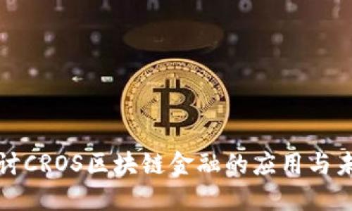 深入探讨CROS区块链金融的应用与未来发展