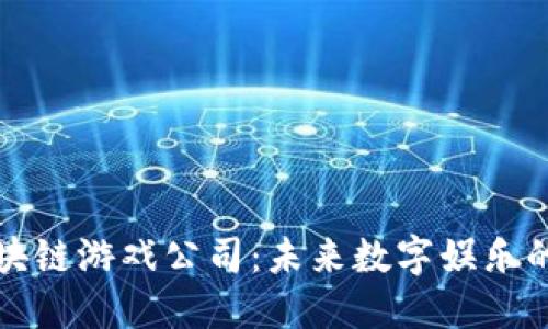 珠海区块链游戏公司：未来数字娱乐的引领者