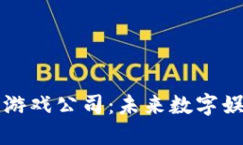 珠海区块链游戏公司：未来数字娱乐的引领者