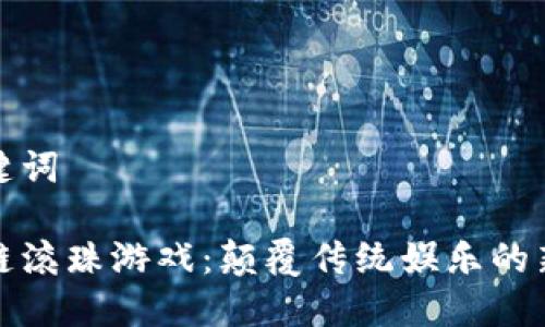 和关键词

区块链滚珠游戏：颠覆传统娱乐的新方式