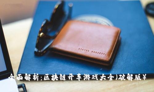 全面解析：区块链开车游戏大全（破解版）