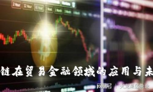 : 区块链在贸易金融领域的应用与未来展望