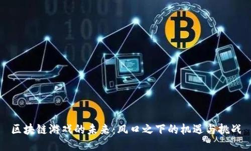 区块链游戏的未来：风口之下的机遇与挑战