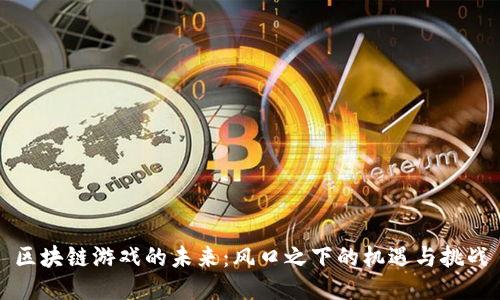 区块链游戏的未来：风口之下的机遇与挑战