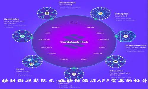 开启区块链游戏新纪元：区块链游戏APP需要的证件全解析