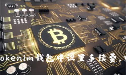 如何在Tokenim钱包中设置手续费，交易体验