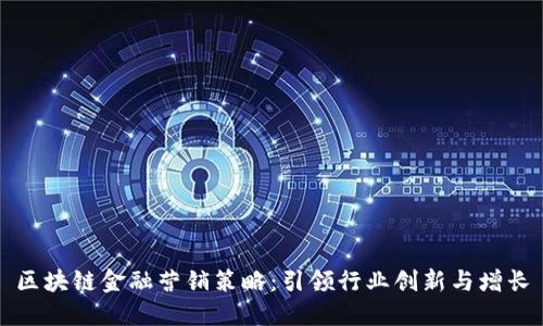 区块链金融营销策略：引领行业创新与增长