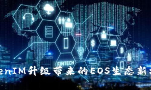 TokenIM升级带来的EOS生态新机遇