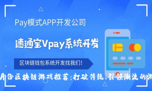 2023年6月份区块链游戏推荐：打破传统、引领潮流的游戏新体验