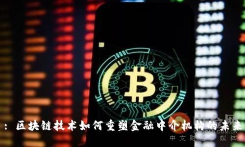 : 区块链技术如何重塑金融中介机构的未来