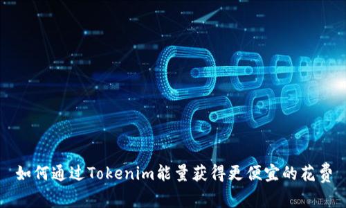 如何通过Tokenim能量获得更便宜的花费