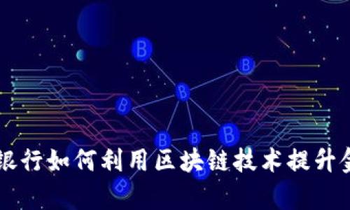 黑龙江建设银行如何利用区块链技术提升金融服务效率