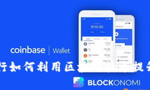黑龙江建设银行如何利用区块链技术提升金融服务效率