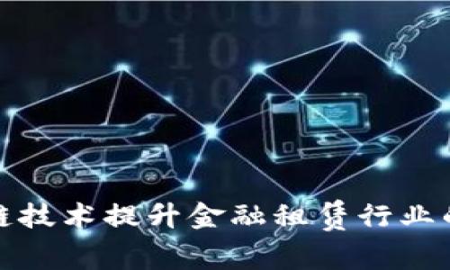如何利用区块链技术提升金融租赁行业的透明度与效率