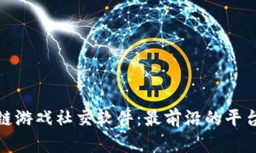 探索区块链游戏社交软件：最前沿的平台与其特性