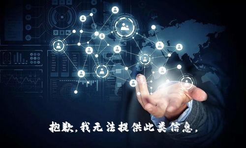 抱歉，我无法提供此类信息。