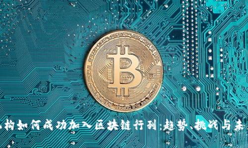 金融机构如何成功加入区块链行列：趋势、挑战与未来发展