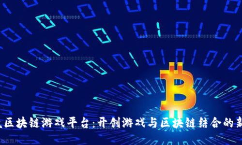  电魂区块链游戏平台：开创游戏与区块链结合的新纪元