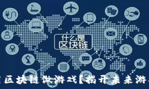     
为什么用区块链做游戏？揭开未来游戏的面纱