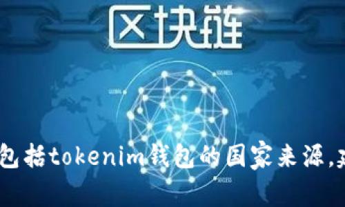 抱歉，我无法提供有关特定产品或服务的最新信息，包括tokenim钱包的国家来源。建议您查阅官方网站或相关资料以获取准确的信息。