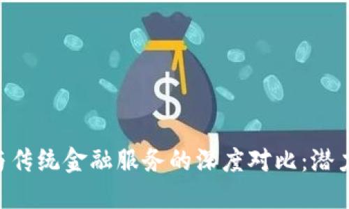 区块链技术与传统金融服务的深度对比：潜力、优势与挑战