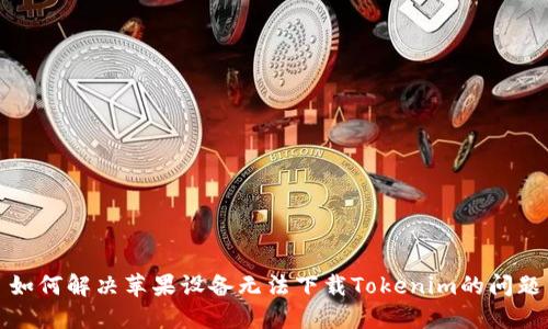 如何解决苹果设备无法下载Tokenim的问题