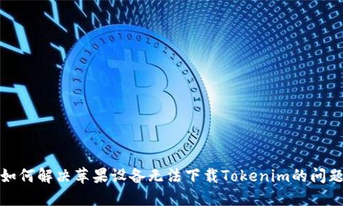 如何解决苹果设备无法下载Tokenim的问题