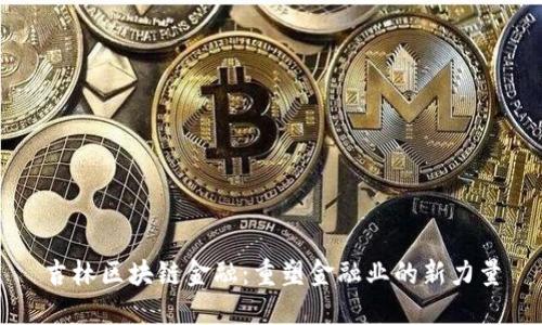吉林区块链金融：重塑金融业的新力量