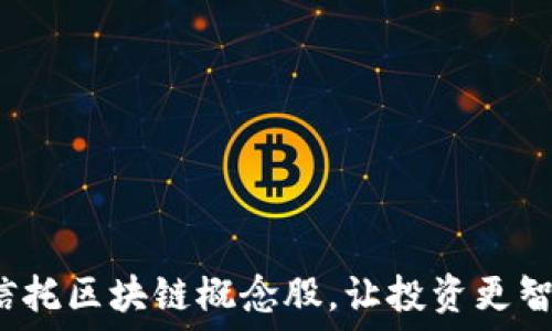   
金融信托区块链概念股，让投资更智能化！