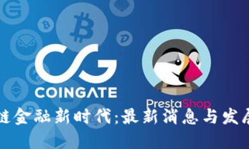 区块链金融新时代：最新消息与发展趋势