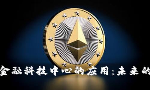 探索区块链在金融科技中心的应用：未来的金融解决方案