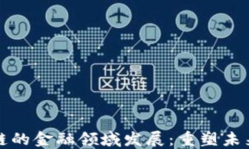 
基于区块链的金融领域发展：重塑未来金融生态