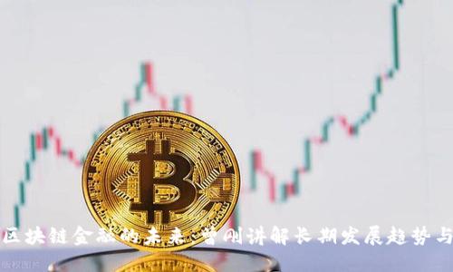 探索区块链金融的未来：曾刚讲解长期发展趋势与应用